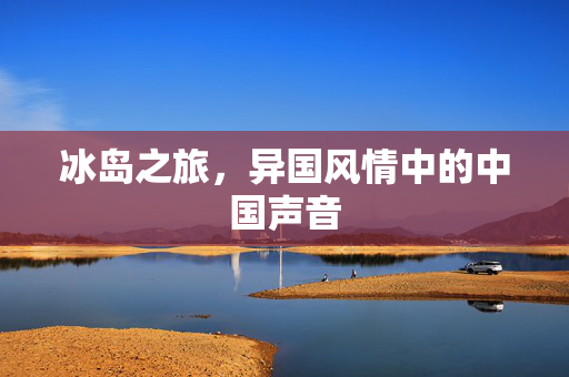 冰岛之旅，异国风情中的中国声音