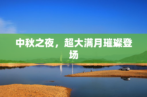 中秋之夜，超大满月璀璨登场
