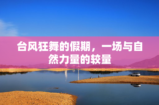 台风狂舞的假期，一场与自然力量的较量