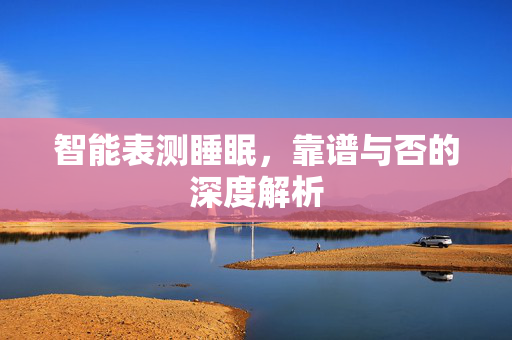 智能表测睡眠，靠谱与否的深度解析