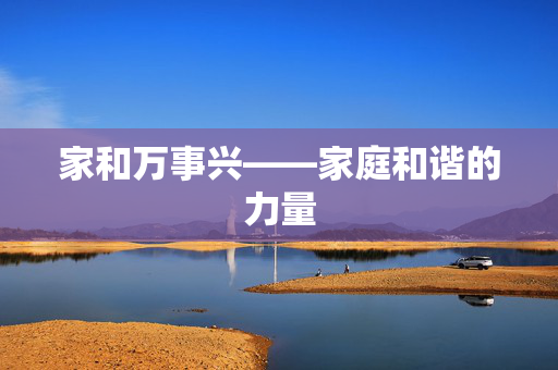 家和万事兴——家庭和谐的力量