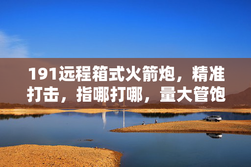 191远程箱式火箭炮，精准打击，指哪打哪，量大管饱的利器