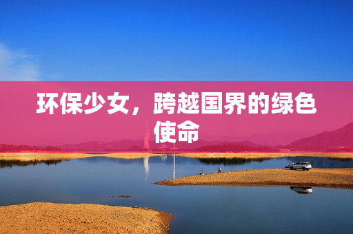 环保少女，跨越国界的绿色使命
