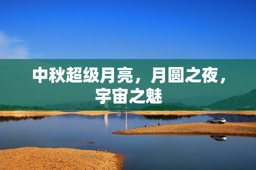 中秋超级月亮，月圆之夜，宇宙之魅