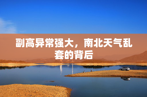 副高异常强大，南北天气乱套的背后