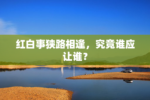 红白事狭路相逢，究竟谁应让谁？