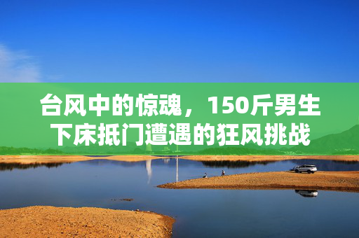 台风中的惊魂，150斤男生下床抵门遭遇的狂风挑战