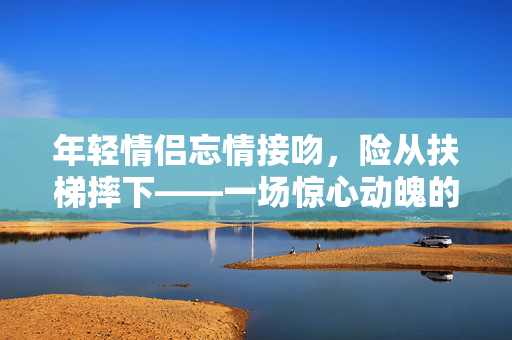 年轻情侣忘情接吻，险从扶梯摔下——一场惊心动魄的瞬间