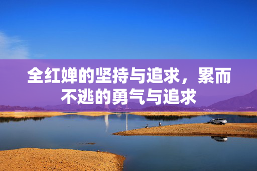 全红婵的坚持与追求，累而不逃的勇气与追求