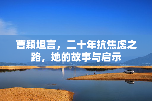 曹颖坦言，二十年抗焦虑之路，她的故事与启示