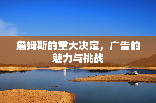 詹姆斯的重大决定，广告的魅力与挑战
