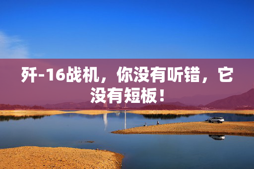 歼-16战机，你没有听错，它没有短板！