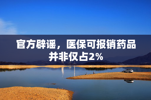 官方辟谣，医保可报销药品并非仅占2%