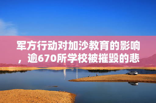 军方行动对加沙教育的影响，逾670所学校被摧毁的悲剧