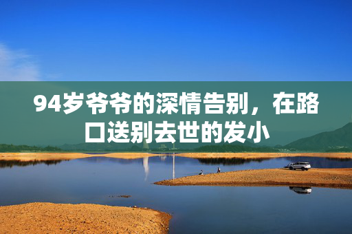 94岁爷爷的深情告别，在路口送别去世的发小