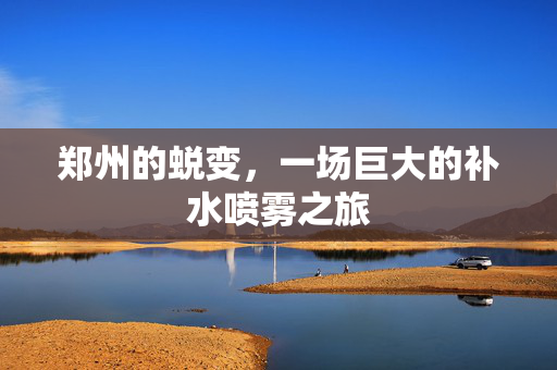 郑州的蜕变，一场巨大的补水喷雾之旅