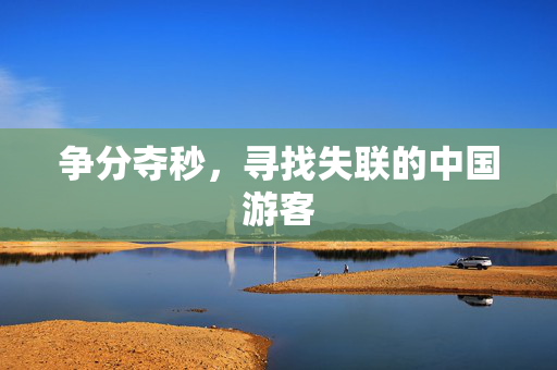争分夺秒，寻找失联的中国游客
