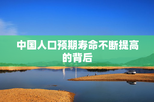 中国人口预期寿命不断提高的背后