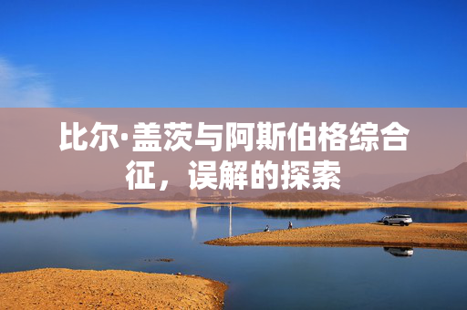 比尔·盖茨与阿斯伯格综合征，误解的探索