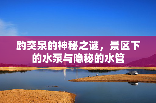 趵突泉的神秘之谜，景区下的水泵与隐秘的水管