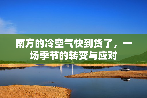 南方的冷空气快到货了，一场季节的转变与应对