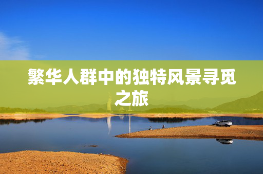 繁华人群中的独特风景寻觅之旅