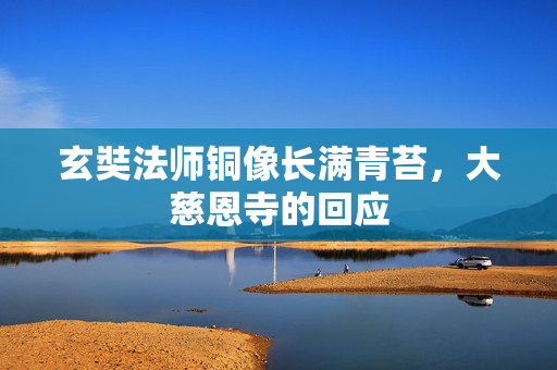 玄奘法师铜像长满青苔，大慈恩寺的回应