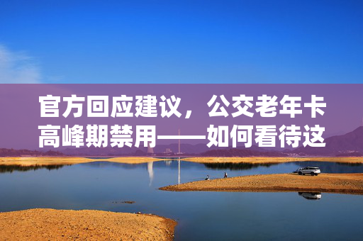 官方回应建议，公交老年卡高峰期禁用——如何看待这一提议