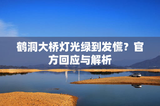 鹤洞大桥灯光绿到发慌？官方回应与解析