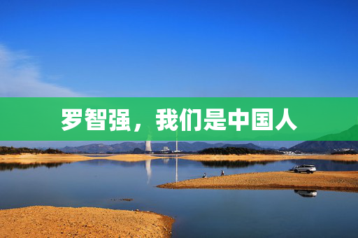 罗智强，我们是中国人