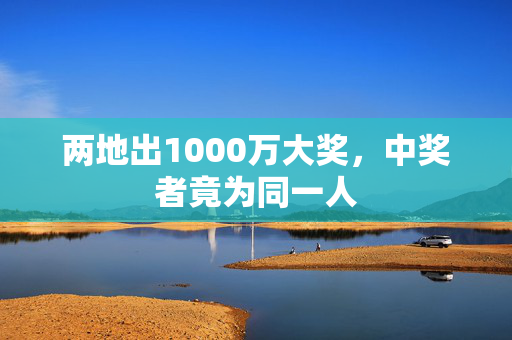 两地出1000万大奖，中奖者竟为同一人