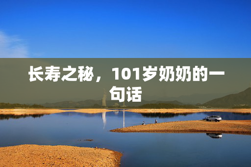 长寿之秘，101岁奶奶的一句话
