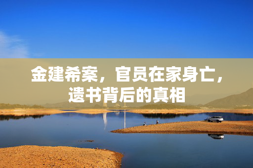 金建希案，官员在家身亡，遗书背后的真相
