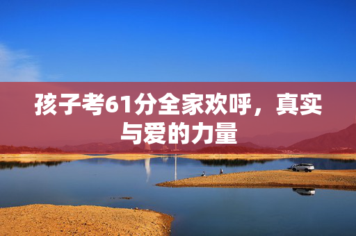 孩子考61分全家欢呼，真实与爱的力量