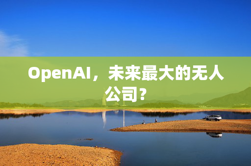 OpenAI，未来最大的无人公司？