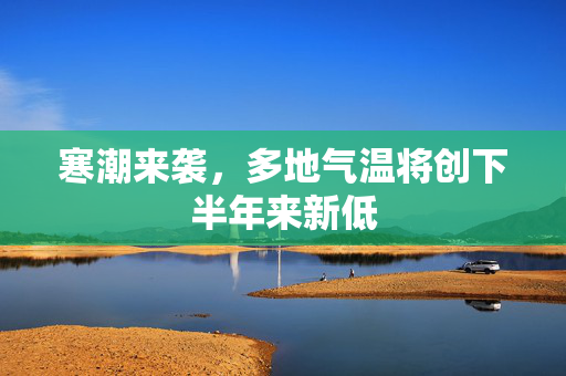 寒潮来袭，多地气温将创下半年来新低