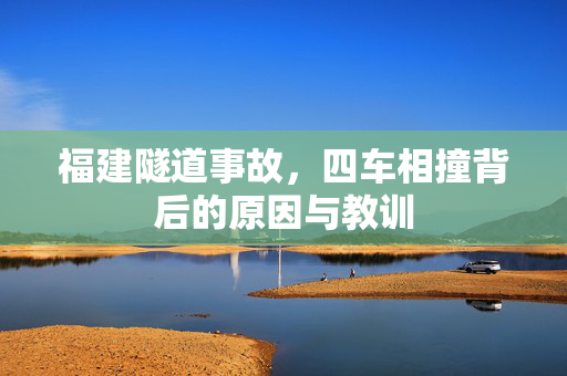 福建隧道事故，四车相撞背后的原因与教训