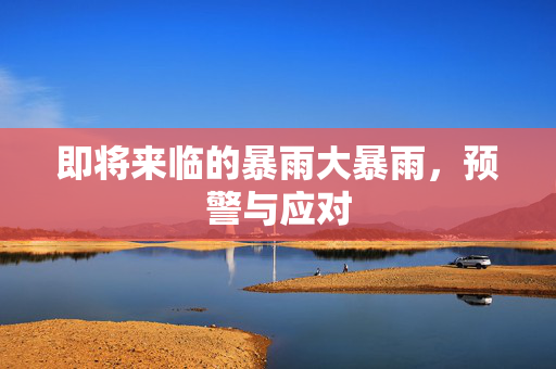 即将来临的暴雨大暴雨，预警与应对