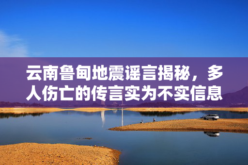 云南鲁甸地震谣言揭秘，多人伤亡的传言实为不实信息