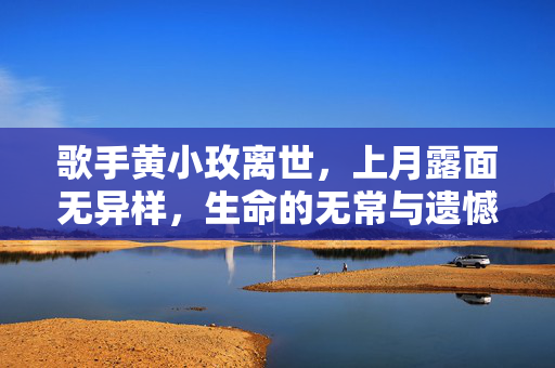 歌手黄小玫离世，上月露面无异样，生命的无常与遗憾