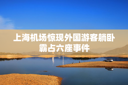 上海机场惊现外国游客躺卧霸占六座事件