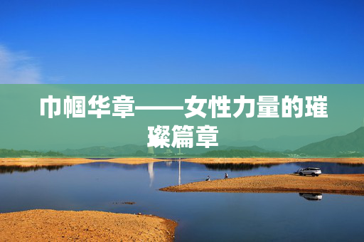 巾帼华章——女性力量的璀璨篇章