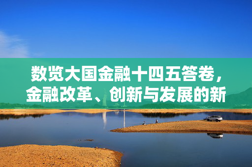 数览大国金融十四五答卷，金融改革、创新与发展的新篇章