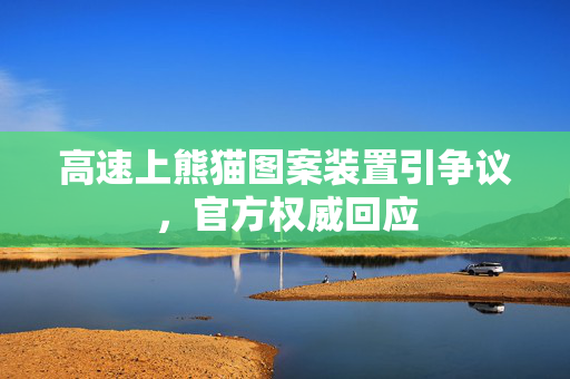高速上熊猫图案装置引争议，官方权威回应
