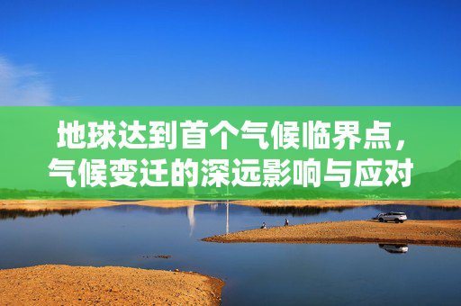 地球达到首个气候临界点，气候变迁的深远影响与应对策略