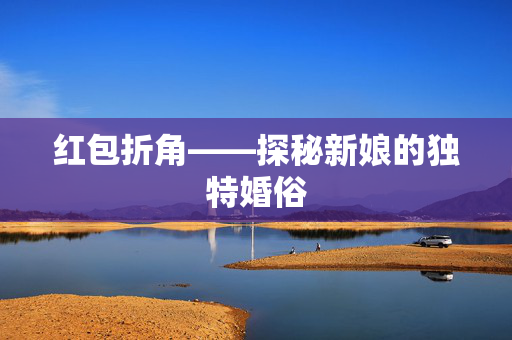 红包折角——探秘新娘的独特婚俗