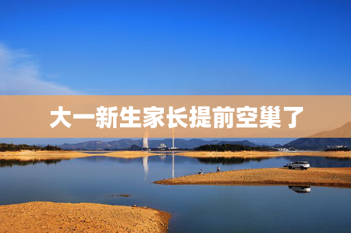 大一新生家长提前空巢了