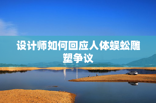 设计师如何回应人体蜈蚣雕塑争议