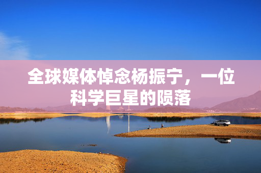全球媒体悼念杨振宁，一位科学巨星的陨落