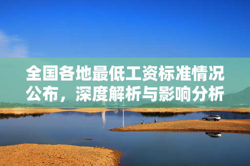 全国各地最低工资标准情况公布，深度解析与影响分析